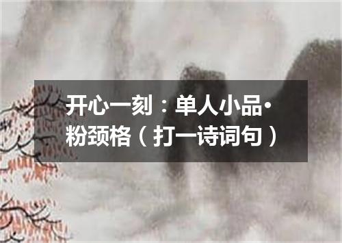 开心一刻：单人小品·粉颈格（打一诗词句）