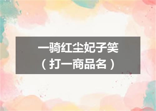 一骑红尘妃子笑（打一商品名）