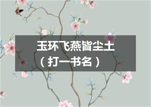 玉环飞燕皆尘土（打一书名）