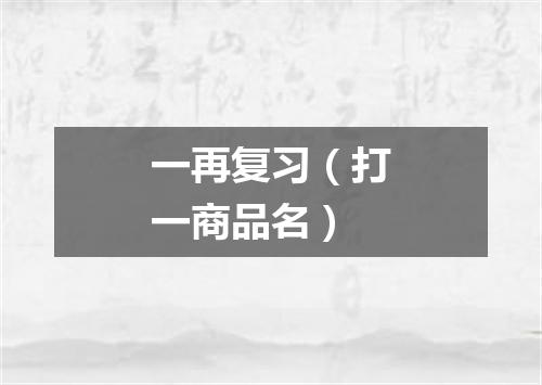 一再复习（打一商品名）