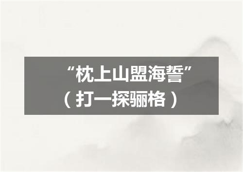 “枕上山盟海誓”（打一探骊格）