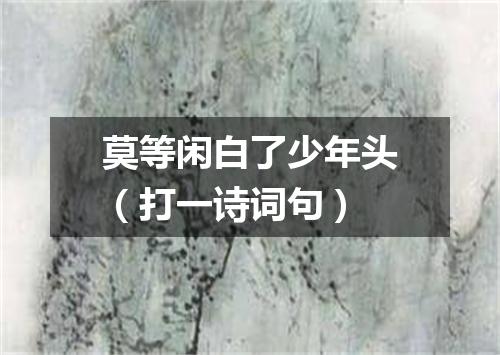 莫等闲白了少年头（打一诗词句）