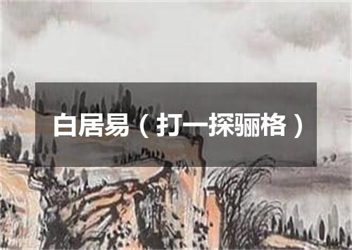 白居易（打一探骊格）