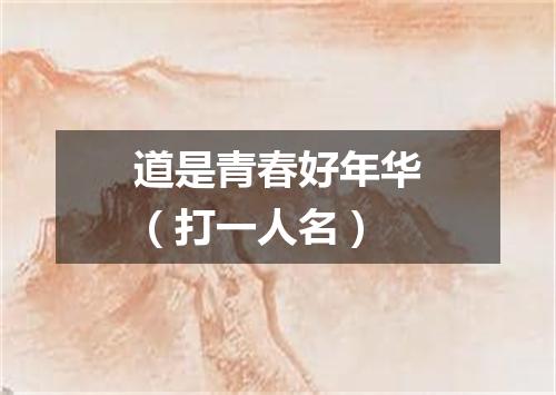 道是青春好年华（打一人名）