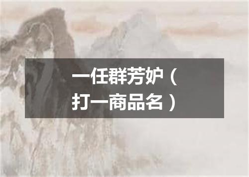 一任群芳妒（打一商品名）