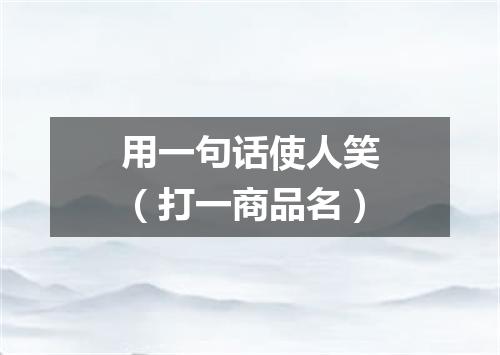 用一句话使人笑（打一商品名）