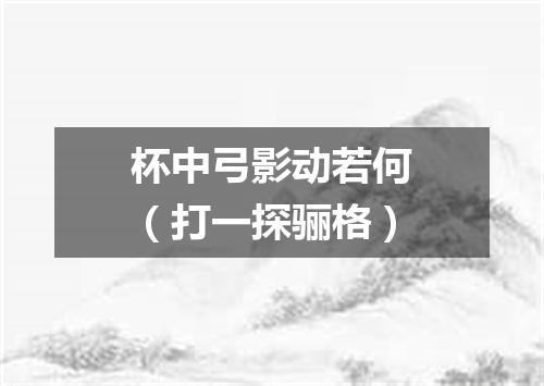 杯中弓影动若何（打一探骊格）