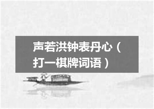 声若洪钟表丹心（打一棋牌词语）