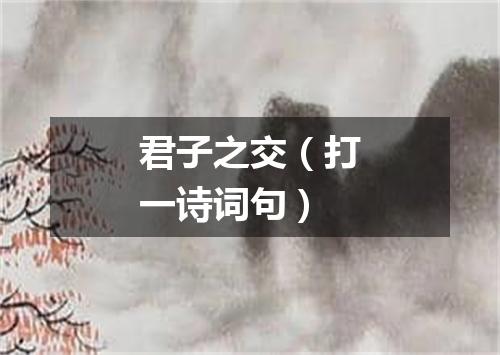 君子之交（打一诗词句）