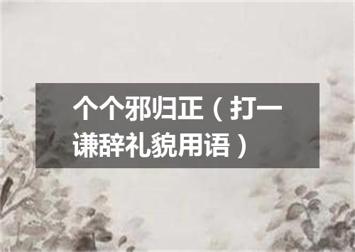 个个邪归正（打一谦辞礼貌用语）