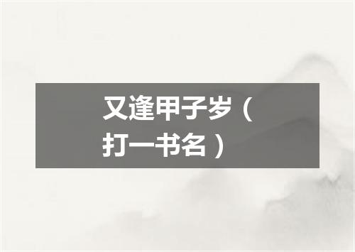 又逢甲子岁（打一书名）