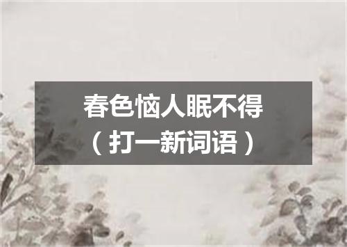 春色恼人眠不得（打一新词语）