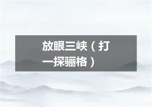 放眼三峡（打一探骊格）