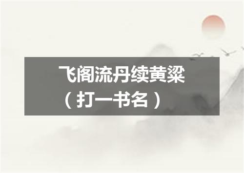 飞阁流丹续黄粱（打一书名）