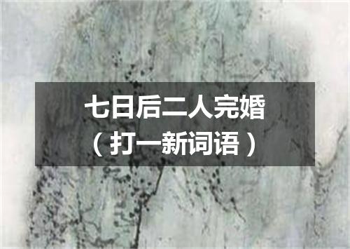 七日后二人完婚（打一新词语）