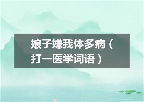 娘子嫌我体多病（打一医学词语）