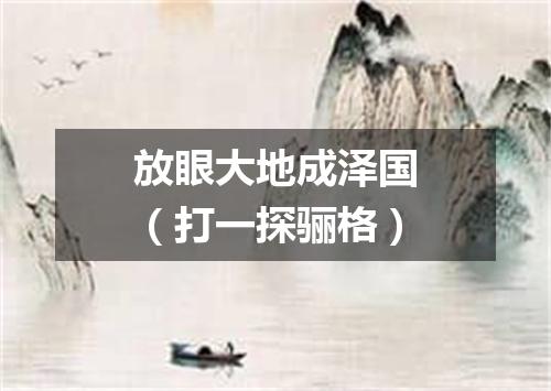 放眼大地成泽国（打一探骊格）