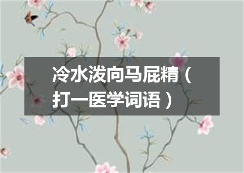 冷水泼向马屁精（打一医学词语）