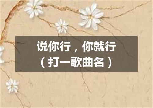 说你行，你就行（打一歌曲名）