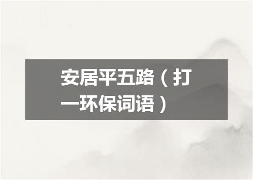 安居平五路（打一环保词语）