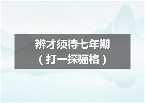 辨才须待七年期（打一探骊格）