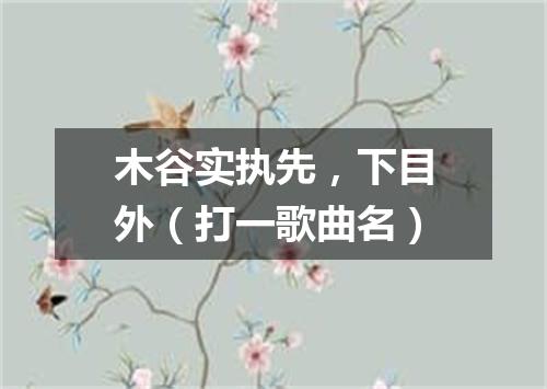 木谷实执先，下目外（打一歌曲名）