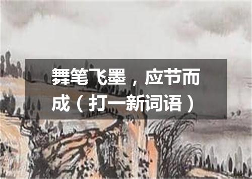 舞笔飞墨，应节而成（打一新词语）