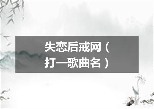 失恋后戒网（打一歌曲名）