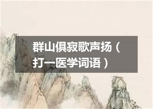 群山俱寂歌声扬（打一医学词语）