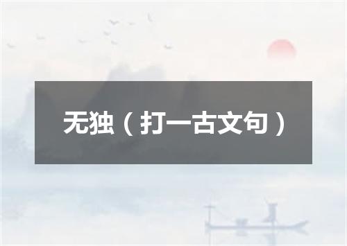 无独（打一古文句）