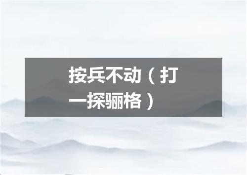按兵不动（打一探骊格）
