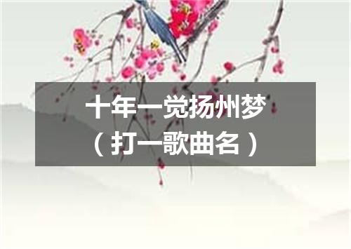 十年一觉扬州梦（打一歌曲名）