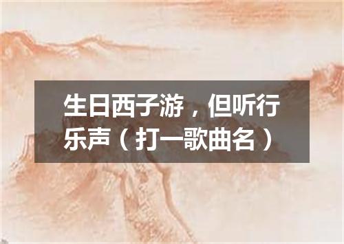 生日西子游，但听行乐声（打一歌曲名）