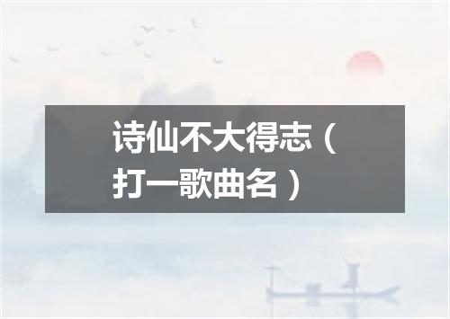 诗仙不大得志（打一歌曲名）
