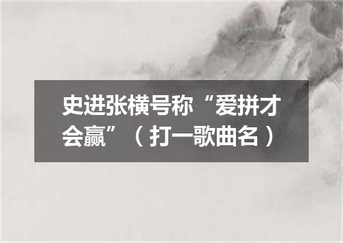 史进张横号称“爱拼才会赢”（打一歌曲名）