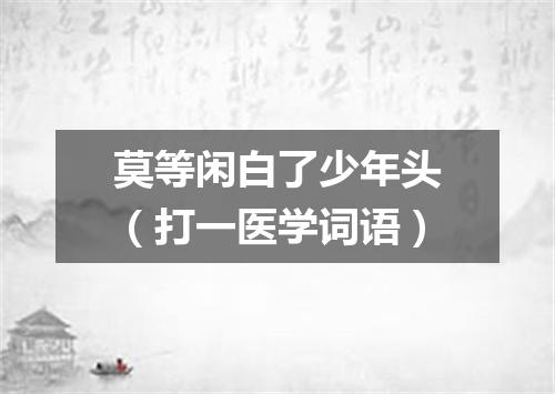 莫等闲白了少年头（打一医学词语）