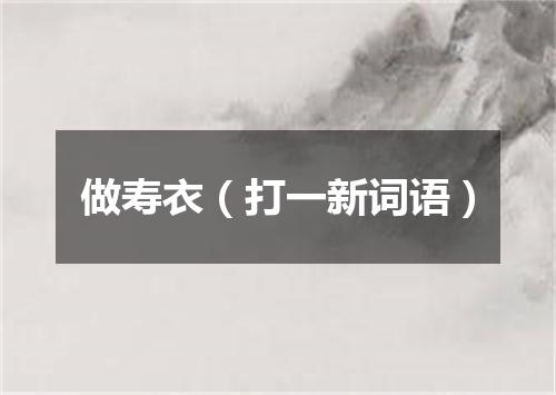 做寿衣（打一新词语）