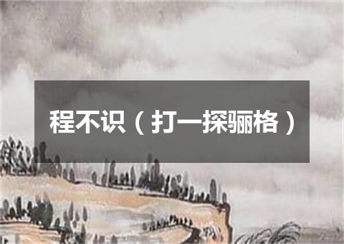 程不识（打一探骊格）