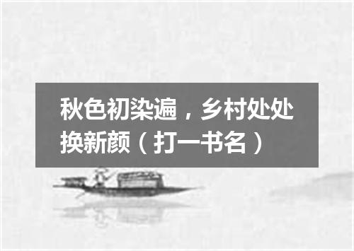 秋色初染遍，乡村处处换新颜（打一书名）