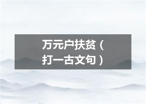 万元户扶贫（打一古文句）