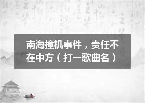 南海撞机事件，责任不在中方（打一歌曲名）