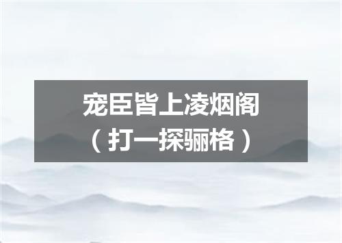宠臣皆上凌烟阁（打一探骊格）