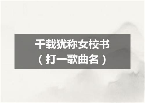 千载犹称女校书（打一歌曲名）
