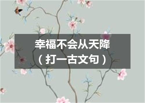 幸福不会从天降（打一古文句）