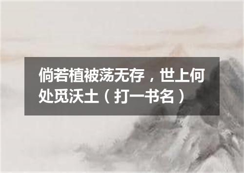 倘若植被荡无存，世上何处觅沃土（打一书名）