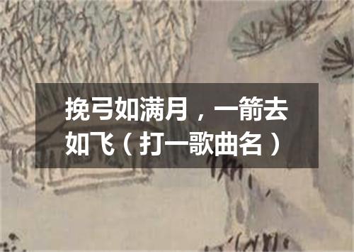 挽弓如满月，一箭去如飞（打一歌曲名）
