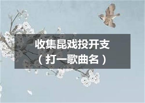 收集昆戏投开支（打一歌曲名）