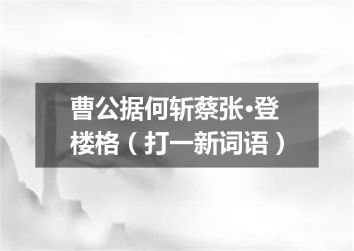 曹公据何斩蔡张·登楼格（打一新词语）