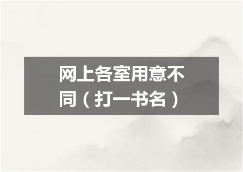 网上各室用意不同（打一书名）