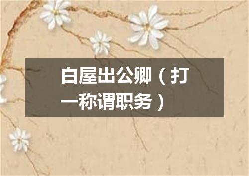 白屋出公卿（打一称谓职务）